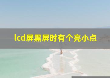 lcd屏黑屏时有个亮小点