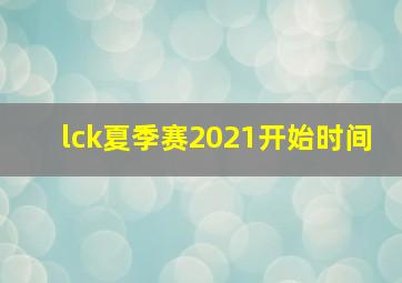 lck夏季赛2021开始时间