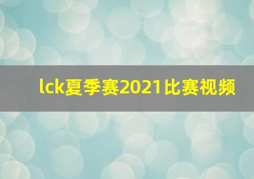 lck夏季赛2021比赛视频