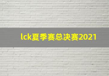 lck夏季赛总决赛2021