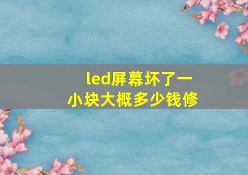 led屏幕坏了一小块大概多少钱修