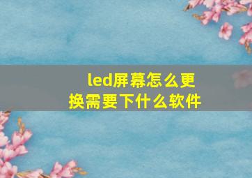 led屏幕怎么更换需要下什么软件