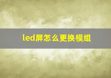 led屏怎么更换模组