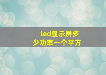 led显示屏多少功率一个平方