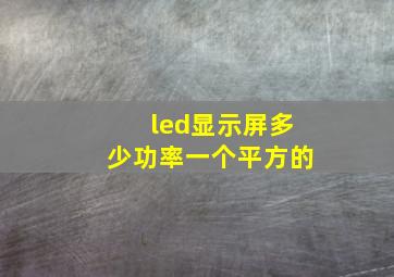 led显示屏多少功率一个平方的