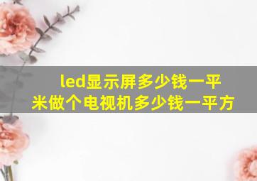 led显示屏多少钱一平米做个电视机多少钱一平方