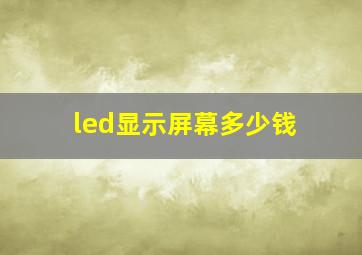 led显示屏幕多少钱