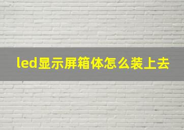 led显示屏箱体怎么装上去