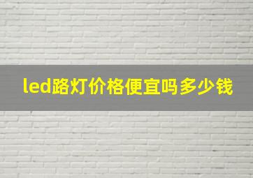 led路灯价格便宜吗多少钱