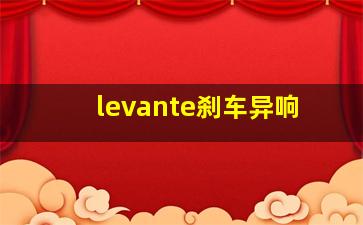 levante刹车异响