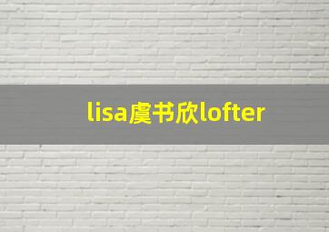 lisa虞书欣lofter