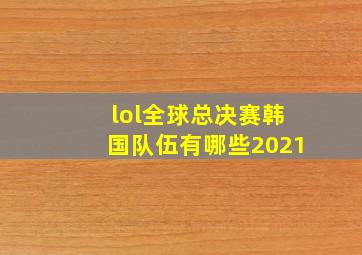 lol全球总决赛韩国队伍有哪些2021