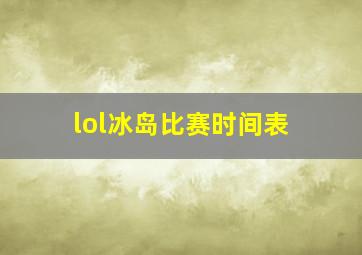 lol冰岛比赛时间表