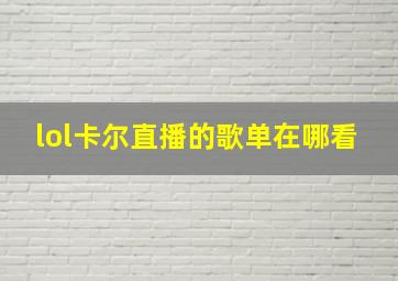 lol卡尔直播的歌单在哪看