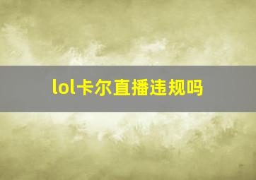 lol卡尔直播违规吗