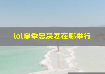 lol夏季总决赛在哪举行