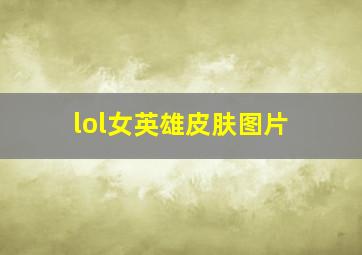 lol女英雄皮肤图片