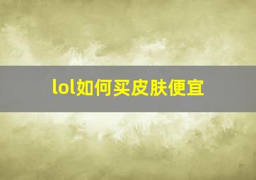 lol如何买皮肤便宜