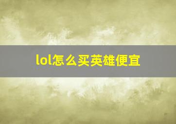 lol怎么买英雄便宜