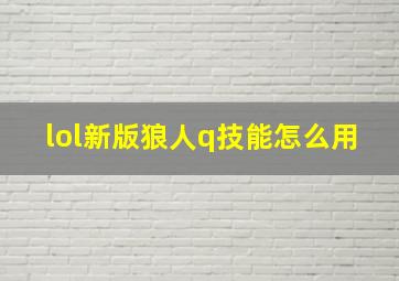 lol新版狼人q技能怎么用