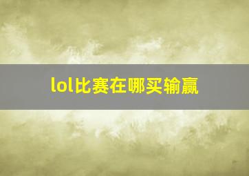 lol比赛在哪买输赢