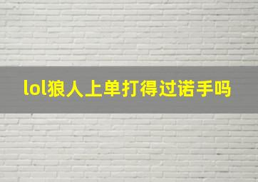 lol狼人上单打得过诺手吗