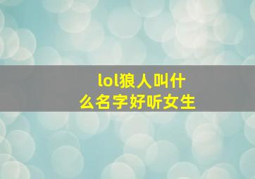 lol狼人叫什么名字好听女生