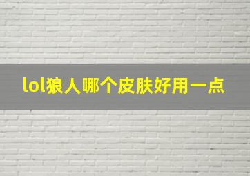 lol狼人哪个皮肤好用一点