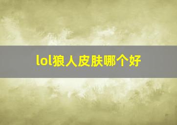 lol狼人皮肤哪个好