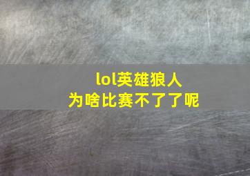 lol英雄狼人为啥比赛不了了呢