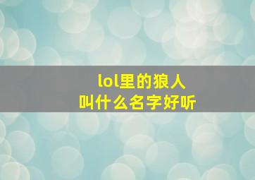 lol里的狼人叫什么名字好听