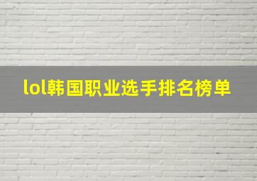 lol韩国职业选手排名榜单