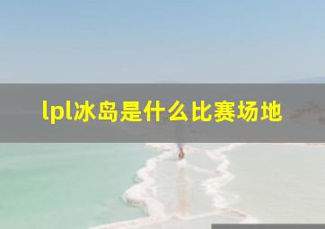 lpl冰岛是什么比赛场地