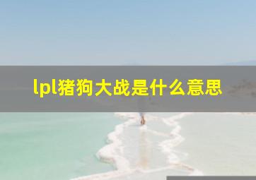 lpl猪狗大战是什么意思