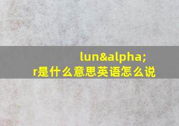 lunαr是什么意思英语怎么说