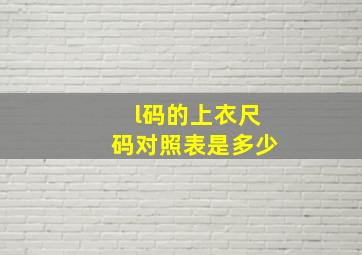 l码的上衣尺码对照表是多少