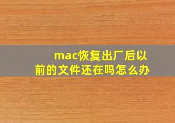 mac恢复出厂后以前的文件还在吗怎么办