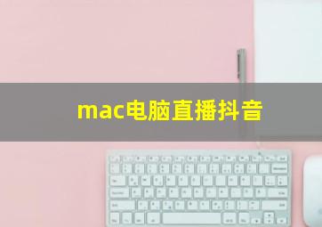 mac电脑直播抖音