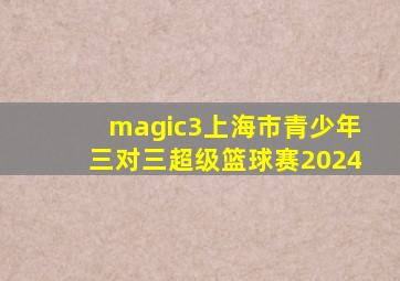 magic3上海市青少年三对三超级篮球赛2024