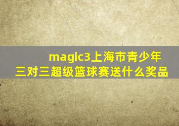 magic3上海市青少年三对三超级篮球赛送什么奖品