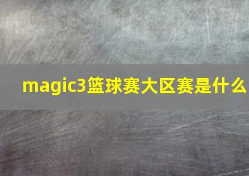 magic3篮球赛大区赛是什么