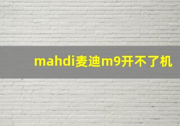 mahdi麦迪m9开不了机