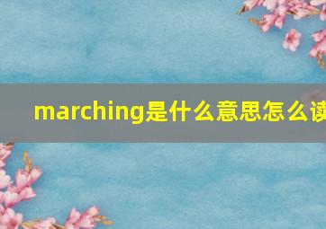 marching是什么意思怎么读