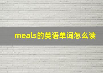 meals的英语单词怎么读