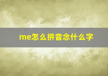 me怎么拼音念什么字