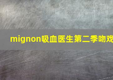 mignon吸血医生第二季吻戏