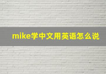 mike学中文用英语怎么说