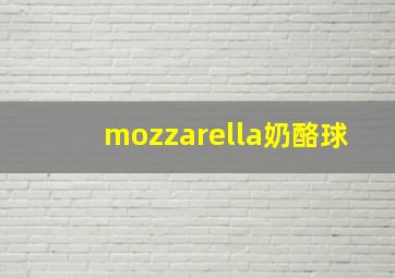 mozzarella奶酪球