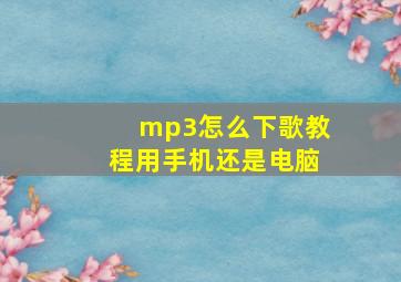 mp3怎么下歌教程用手机还是电脑