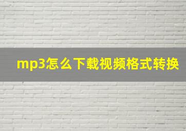 mp3怎么下载视频格式转换